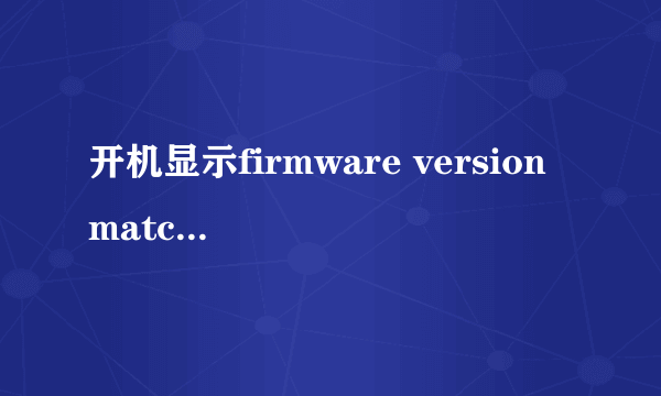 开机显示firmware version matched这是什么意思