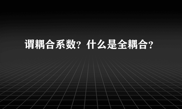 谓耦合系数？什么是全耦合？