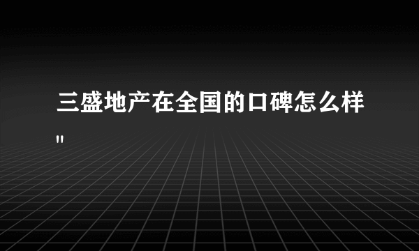 三盛地产在全国的口碑怎么样