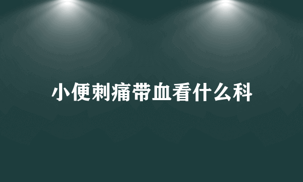 小便刺痛带血看什么科