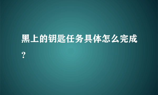 黑上的钥匙任务具体怎么完成？