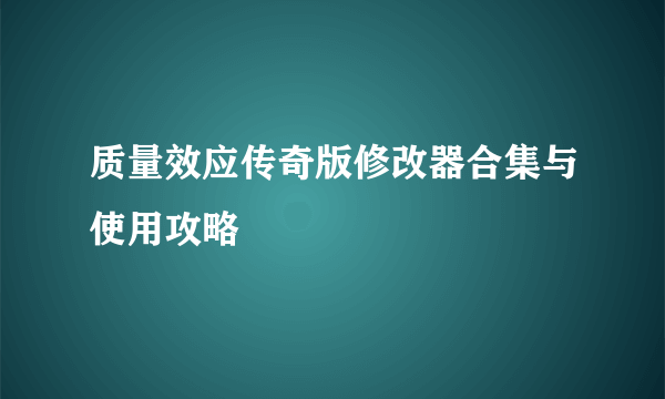 质量效应传奇版修改器合集与使用攻略