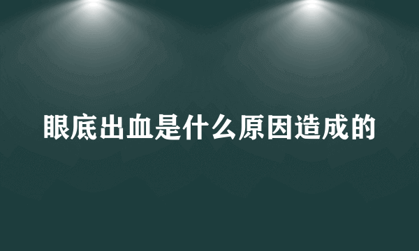 眼底出血是什么原因造成的