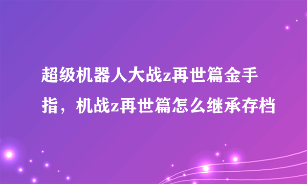 超级机器人大战z再世篇金手指，机战z再世篇怎么继承存档