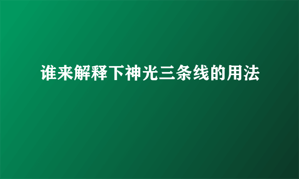 谁来解释下神光三条线的用法