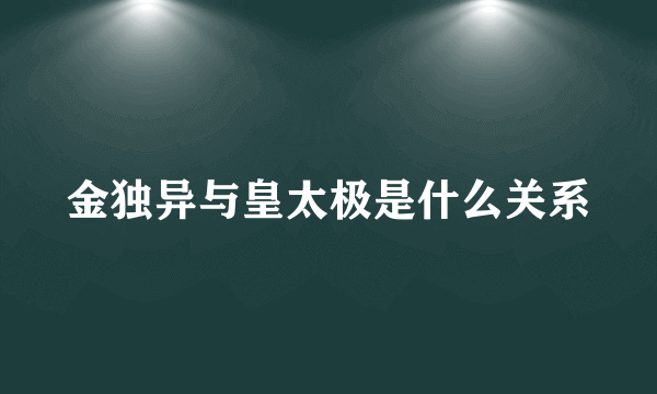 金独异与皇太极是什么关系