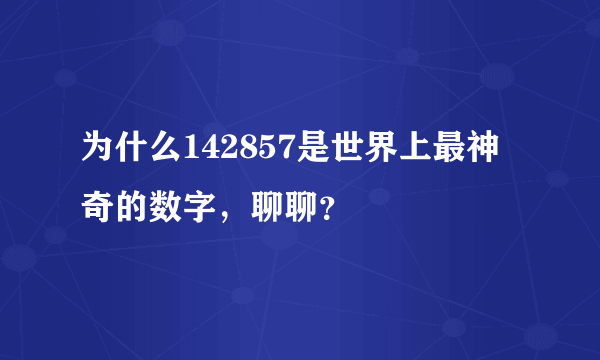 为什么142857是世界上最神奇的数字，聊聊？