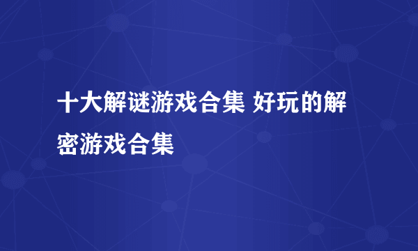 十大解谜游戏合集 好玩的解密游戏合集