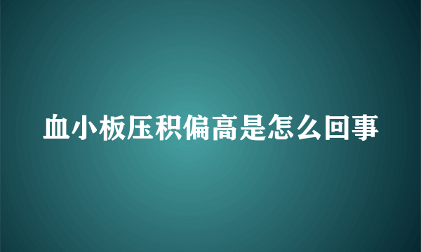 血小板压积偏高是怎么回事