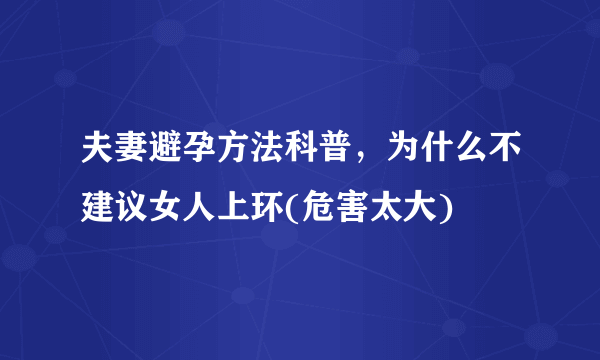 夫妻避孕方法科普，为什么不建议女人上环(危害太大)