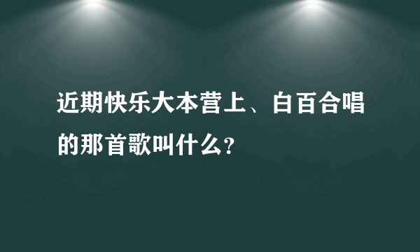 近期快乐大本营上、白百合唱的那首歌叫什么？