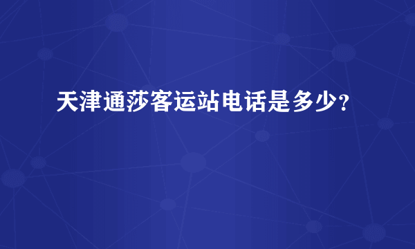 天津通莎客运站电话是多少？