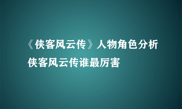 《侠客风云传》人物角色分析 侠客风云传谁最厉害