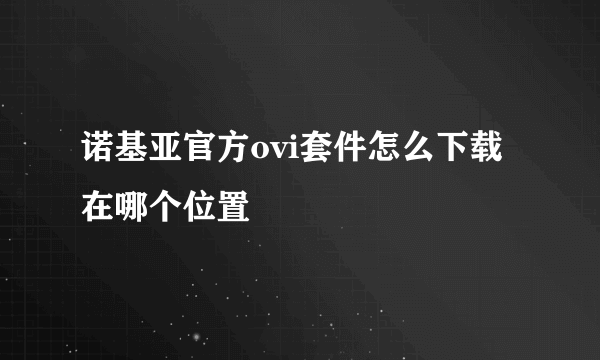 诺基亚官方ovi套件怎么下载 在哪个位置