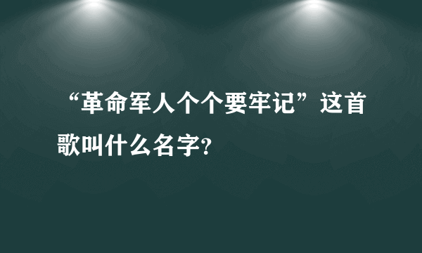 “革命军人个个要牢记”这首歌叫什么名字？