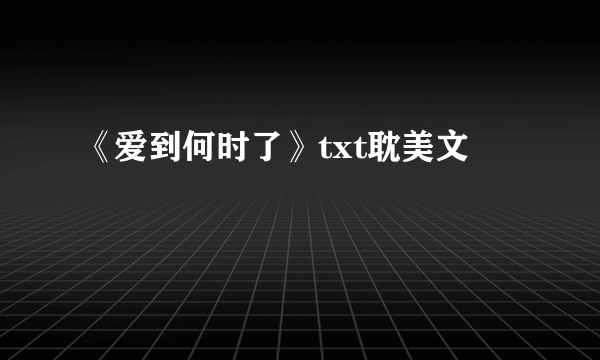 《爱到何时了》txt耽美文