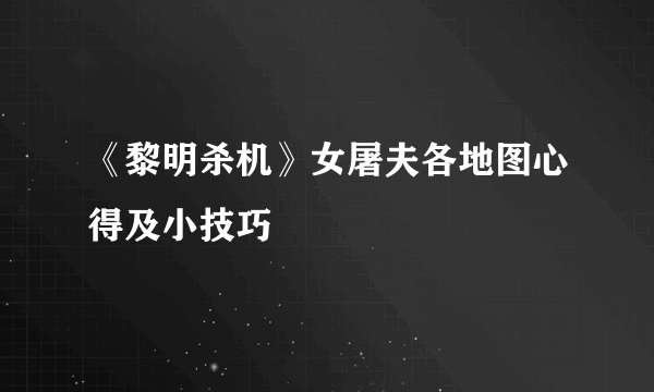 《黎明杀机》女屠夫各地图心得及小技巧