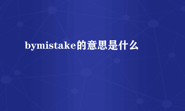 bymistake的意思是什么