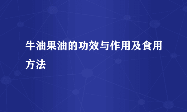 牛油果油的功效与作用及食用方法