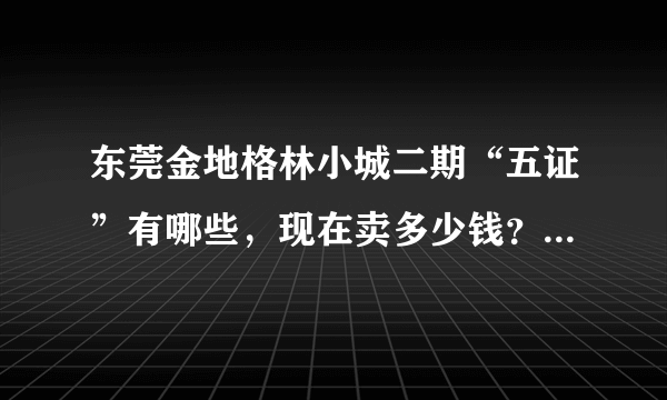 东莞金地格林小城二期“五证”有哪些，现在卖多少钱？交通怎么样？