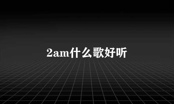 2am什么歌好听