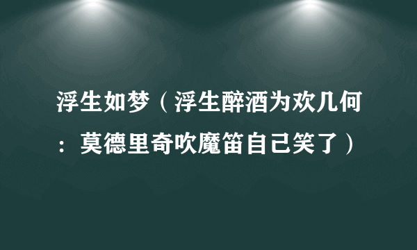 浮生如梦（浮生醉酒为欢几何：莫德里奇吹魔笛自己笑了）