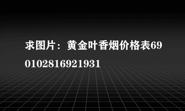 求图片：黄金叶香烟价格表690102816921931