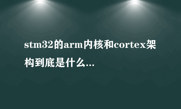 stm32的arm内核和cortex架构到底是什么意思？有什么区别？求指教！