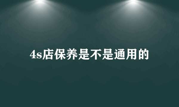 4s店保养是不是通用的