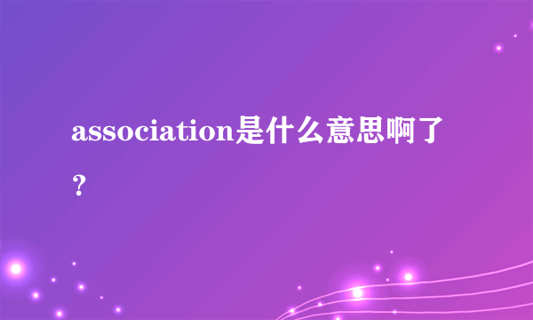 association是什么意思啊了？