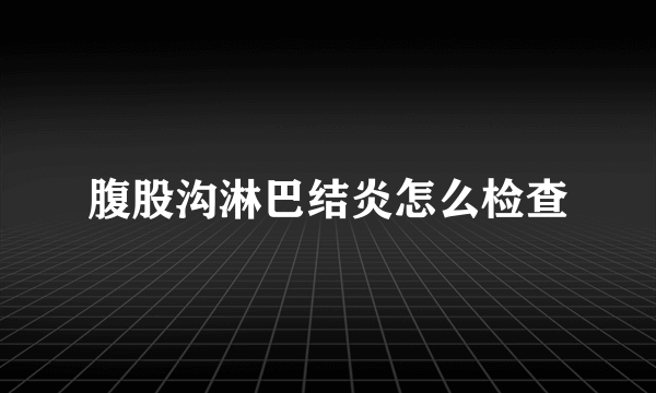 腹股沟淋巴结炎怎么检查