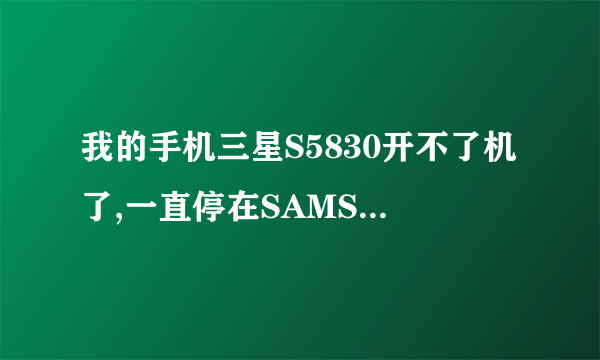 我的手机三星S5830开不了机了,一直停在SAMSUNG那里然后循环开机画面,该怎么处理阿??