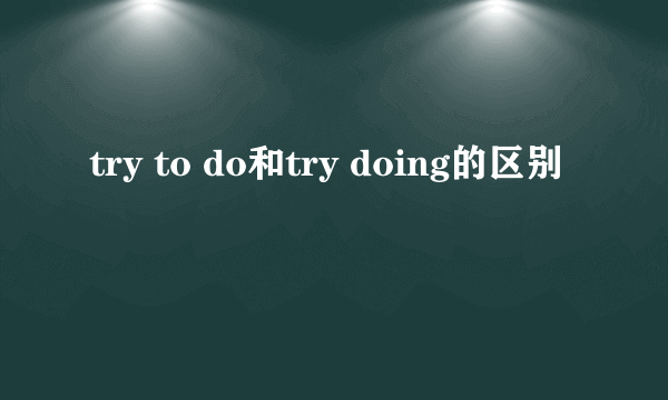 try to do和try doing的区别