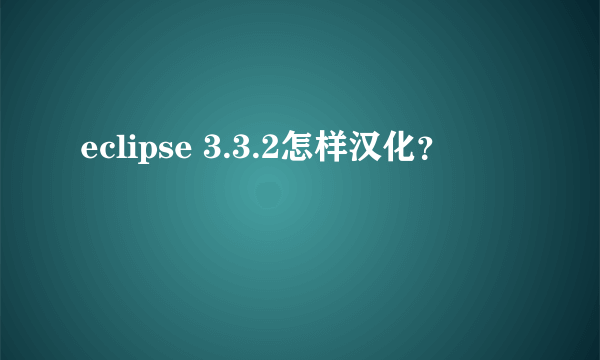 eclipse 3.3.2怎样汉化？