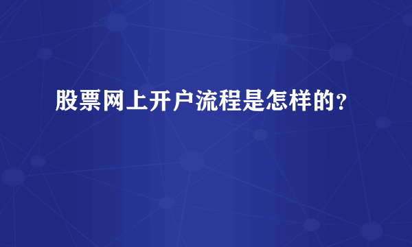 股票网上开户流程是怎样的？