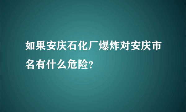 如果安庆石化厂爆炸对安庆市名有什么危险？