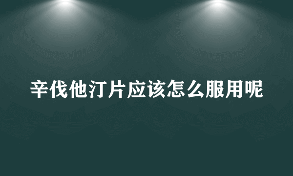 辛伐他汀片应该怎么服用呢