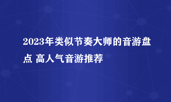 2023年类似节奏大师的音游盘点 高人气音游推荐