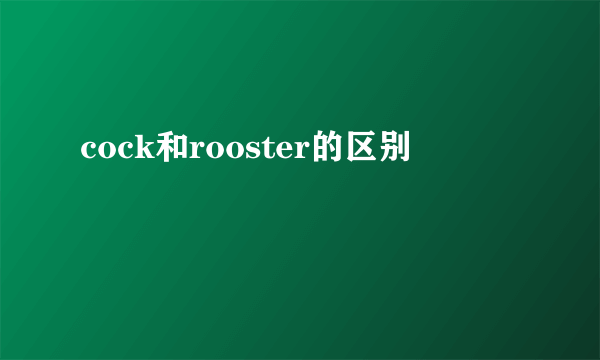 cock和rooster的区别