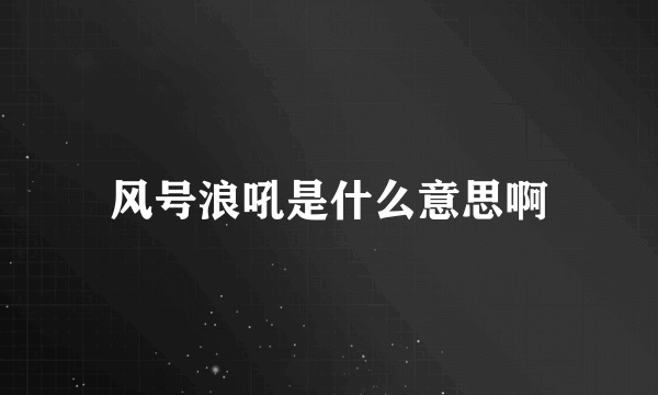 风号浪吼是什么意思啊