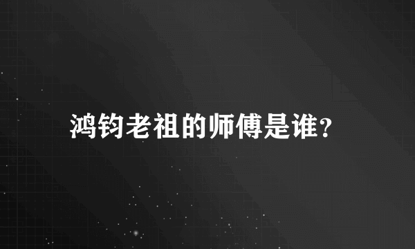 鸿钧老祖的师傅是谁？