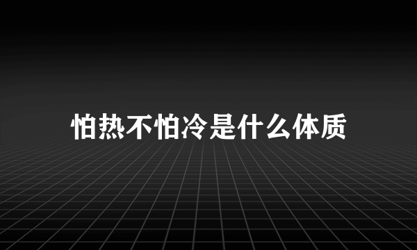 怕热不怕冷是什么体质