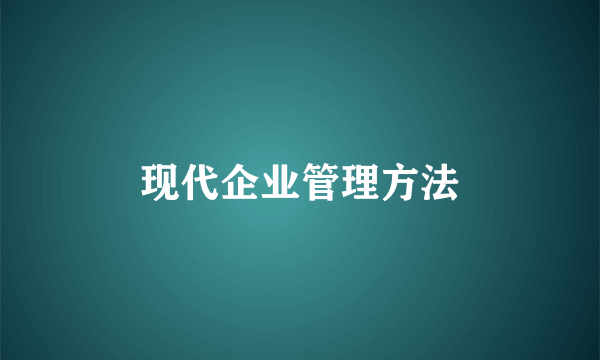 现代企业管理方法