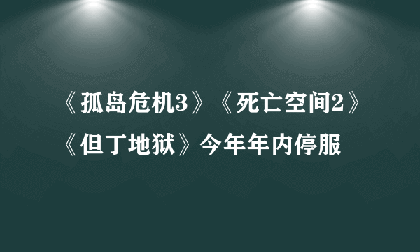 《孤岛危机3》《死亡空间2》《但丁地狱》今年年内停服