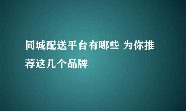 同城配送平台有哪些 为你推荐这几个品牌