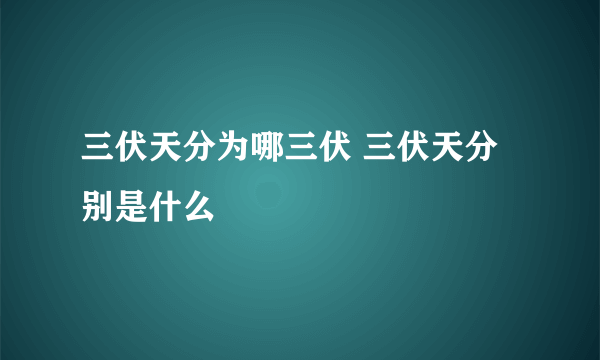 三伏天分为哪三伏 三伏天分别是什么