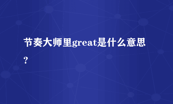 节奏大师里great是什么意思？