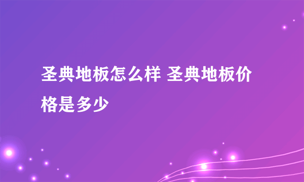 圣典地板怎么样 圣典地板价格是多少