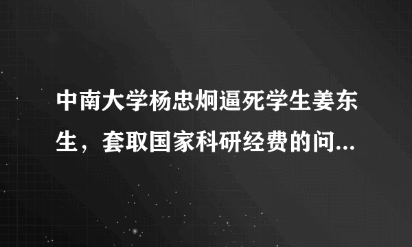 中南大学杨忠炯逼死学生姜东生，套取国家科研经费的问题，政府中南大学知道吗？？？公道何在？？