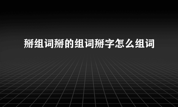 掰组词掰的组词掰字怎么组词